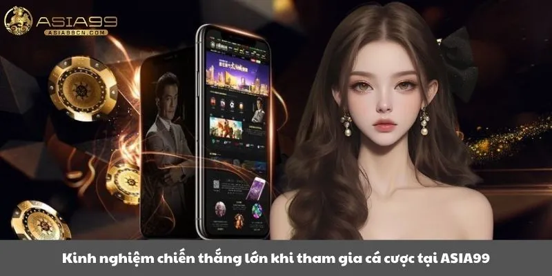 Kinh nghiệm chiến thắng lớn khi tham gia cá cược tại Asia99