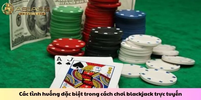 Các tình huống đặc biệt trong cách chơi blackjack trực tuyến